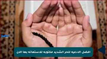 أفضل الأدعية للحر الشديد مكتوبة للاستعانة بها الآن